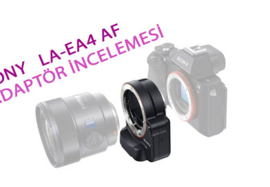 Sony La-Ea4 Lens Adaptör İncelemesi ve E to A mount Adaptörlerin Özellikleri